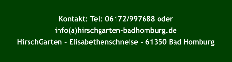 Kontakt: Tel: 06172/997688 oder  info(a)hirschgarten-badhomburg.de  HirschGarten - Elisabethenschneise - 61350 Bad Homburg